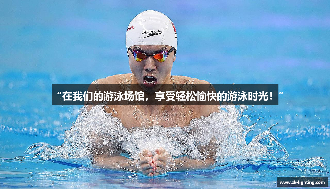 “在我们的游泳场馆，享受轻松愉快的游泳时光！”